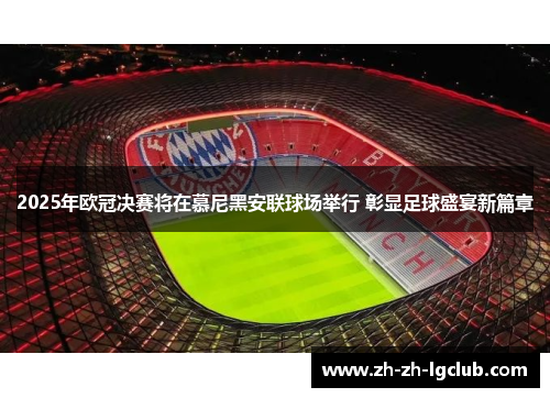 2025年欧冠决赛将在慕尼黑安联球场举行 彰显足球盛宴新篇章