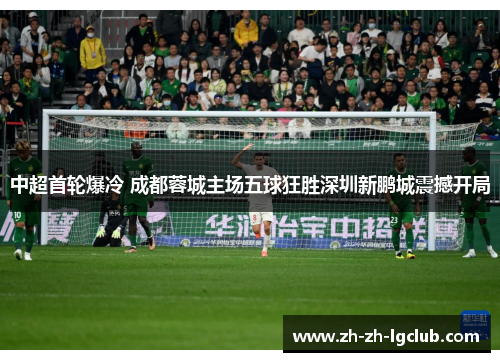 中超首轮爆冷 成都蓉城主场五球狂胜深圳新鹏城震撼开局