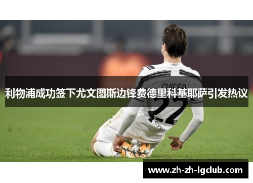 利物浦成功签下尤文图斯边锋费德里科基耶萨引发热议