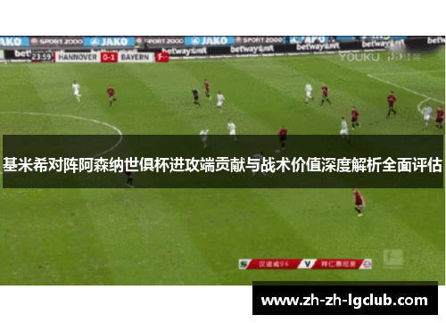 基米希对阵阿森纳世俱杯进攻端贡献与战术价值深度解析全面评估 基米希对阵阿森纳世俱杯进攻端贡献与战术价值深度解析全面评估
