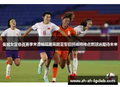 曼城女足奋战赛季末遗憾屈居英超亚军但拼搏精神点燃球迷期待未来