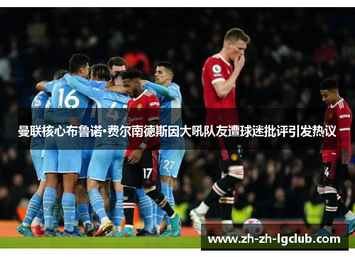 曼联核心布鲁诺·费尔南德斯因大吼队友遭球迷批评引发热议