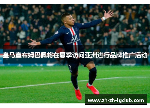 皇马宣布姆巴佩将在夏季访问亚洲进行品牌推广活动 皇马宣布姆巴佩将在夏季访问亚洲进行品牌推广活动