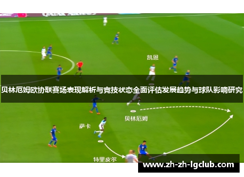 贝林厄姆欧协联赛场表现解析与竞技状态全面评估发展趋势与球队影响研究 贝林厄姆欧协联赛场表现解析与竞技状态全面评估发展趋势与球队影响研究