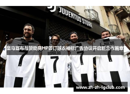 皇马宣布与赞助商HP签订球衣袖标广告协议开启新合作篇章 皇马宣布与赞助商HP签订球衣袖标广告协议开启新合作篇章