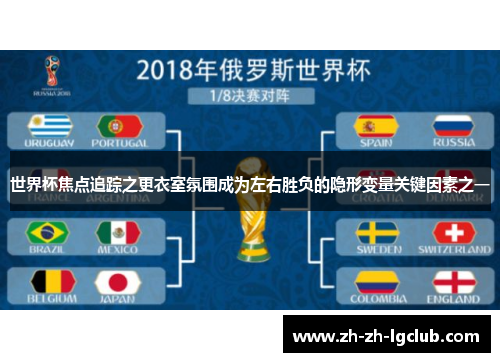 世界杯焦点追踪之更衣室氛围成为左右胜负的隐形变量关键因素之一 世界杯焦点追踪之更衣室氛围成为左右胜负的隐形变量关键因素之一