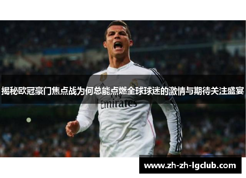揭秘欧冠豪门焦点战为何总能点燃全球球迷的激情与期待关注盛宴 揭秘欧冠豪门焦点战为何总能点燃全球球迷的激情与期待关注盛宴