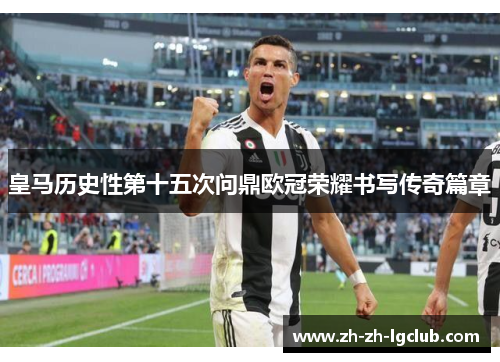 皇马历史性第十五次问鼎欧冠荣耀书写传奇篇章