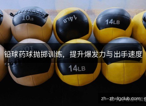 铅球药球抛掷训练，提升爆发力与出手速度
